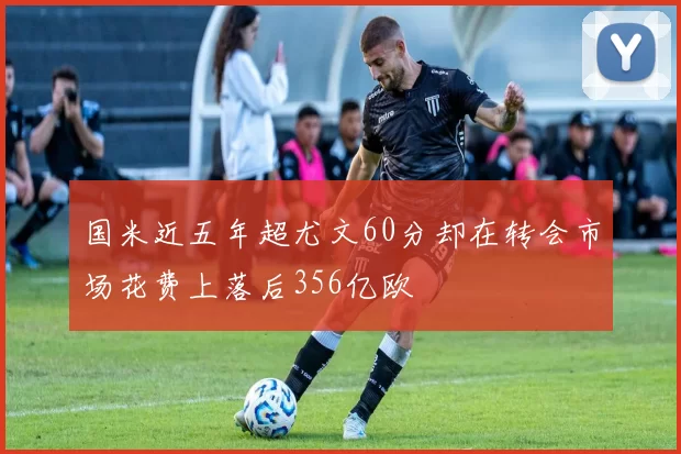 国米近五年超尤文60分却在转会市场花费上落后356亿欧